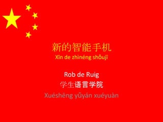 Rob de Ruig
学生语言学院
Xuéshēng yǔyán xuéyuàn
新的智能手机
Xīn de zhìnéng shǒujī
 
