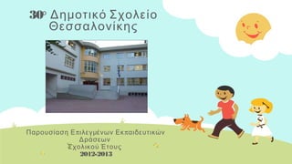 30ο
Δημοτικό Σχολείο
Θεσσαλονίκης
π πΠαρουσίαση Ε ιλεγμένων Εκ αιδευτικών
Δράσεων
Σχολικού Έτους
2012-2013
 