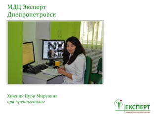 МДЦ	
 Эксперт	
 
Днепропетровск
Хижняк	
 Нури	
 Мирзовна	
 
врач-­‐рентгенолог
 