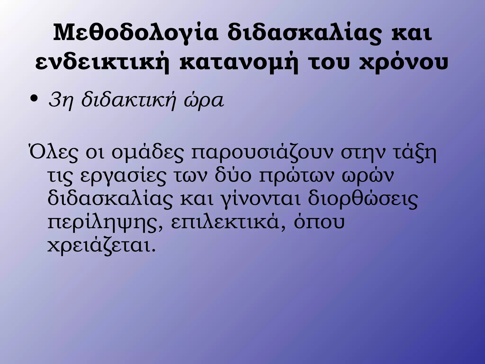 Μεθοδολογία διδασκαλίας και
ενδεικτική κατανομή του χρόνου
• 3η διδακτική ώρα
Όλες οι ομάδες παρουσιάζουν στην τάξη
τις εργασίες των δύο πρώτων ωρών
διδασκαλίας και γίνονται διορθώσεις
περίληψης, επιλεκτικά, όπου
χρειάζεται.
 