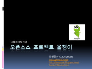 오픈소스 프로젝트 올챙이
Tadpole DB Hub
조현종 (V0.4.0, 13/09/21)
http://goo.gl/Q6Vax
http://hangumkj.blogspot.com/
hangum@gmail.com
 