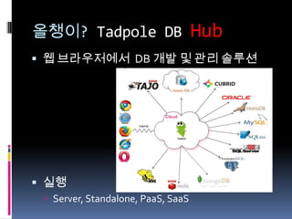 올챙이? Tadpole DB Hub
 웹 브라우저에서 DB 개발 및 관리 솔루션
 실행
 Server, Standalone, PaaS, SaaS
 