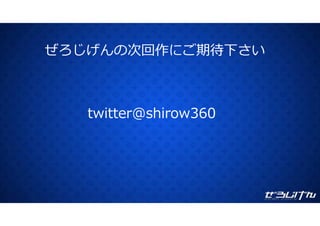 ぜろじげんの次回作にご期待下さいぜろじげんの次回作にご期待下さい
twitter@shirow360
 