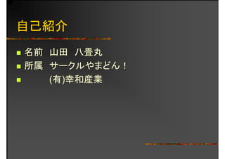 自己紹介
名前 山田 八畳丸名前 山田 八畳丸
所属 サークルやまどん！
(有)幸和産業
 
