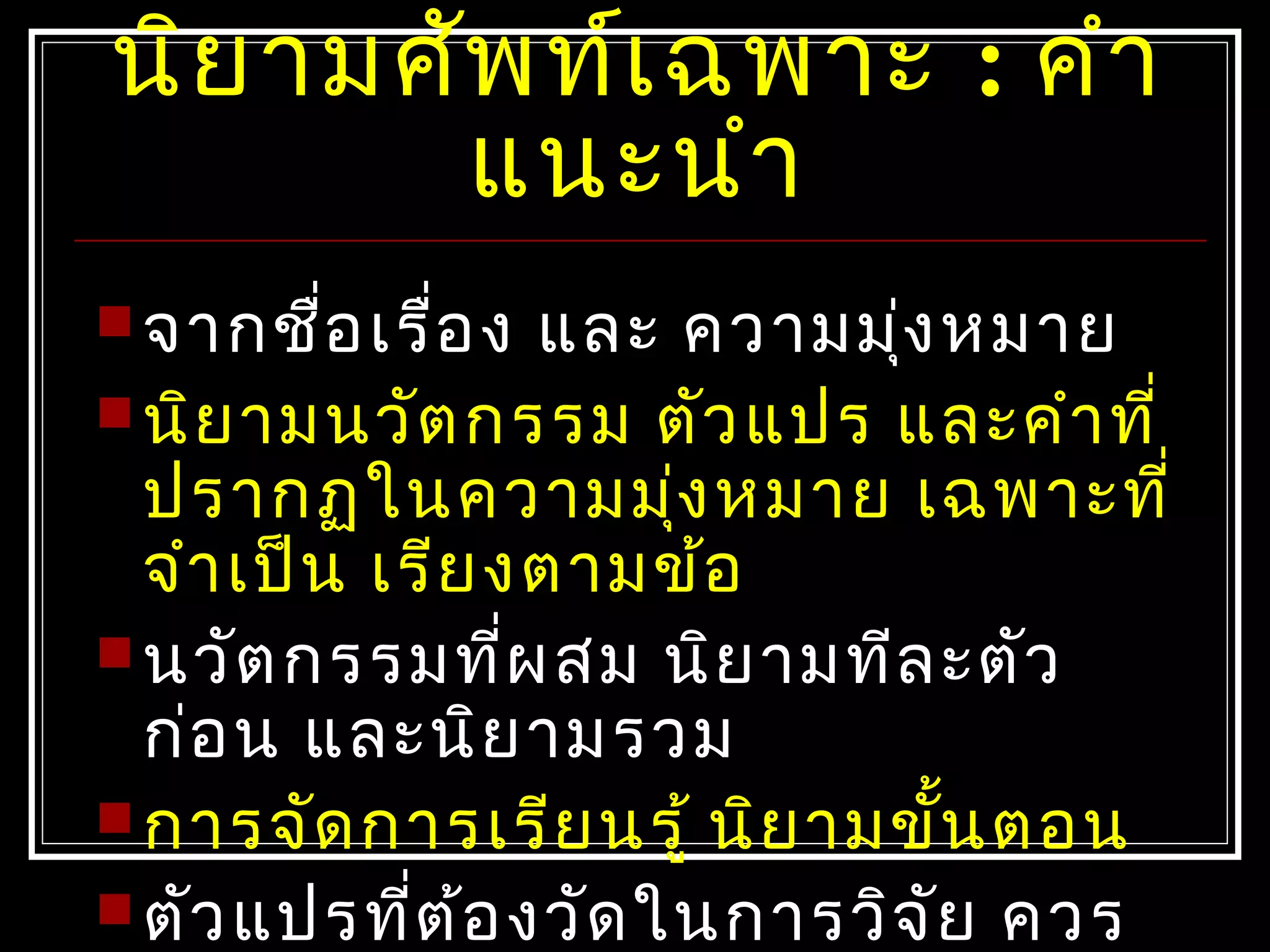 นิยามศัพท์เฉพาะ : คำา
แนะนำา
 จากชื่อเรื่อง และ ความมุ่งหมาย
 นิยามนวัตกรรม ตัวแปร และคำาที่
ปรากฏในความมุ่งหมาย เฉพาะที่
จำาเป็น เรียงตามข้อ
 นวัตกรรมที่ผสม นิยามทีละตัว
ก่อน และนิยามรวม
 การจัดการเรียนรู้ นิยามขั้นตอน
 ตัวแปรที่ต้องวัดในการวิจัย ควร
 