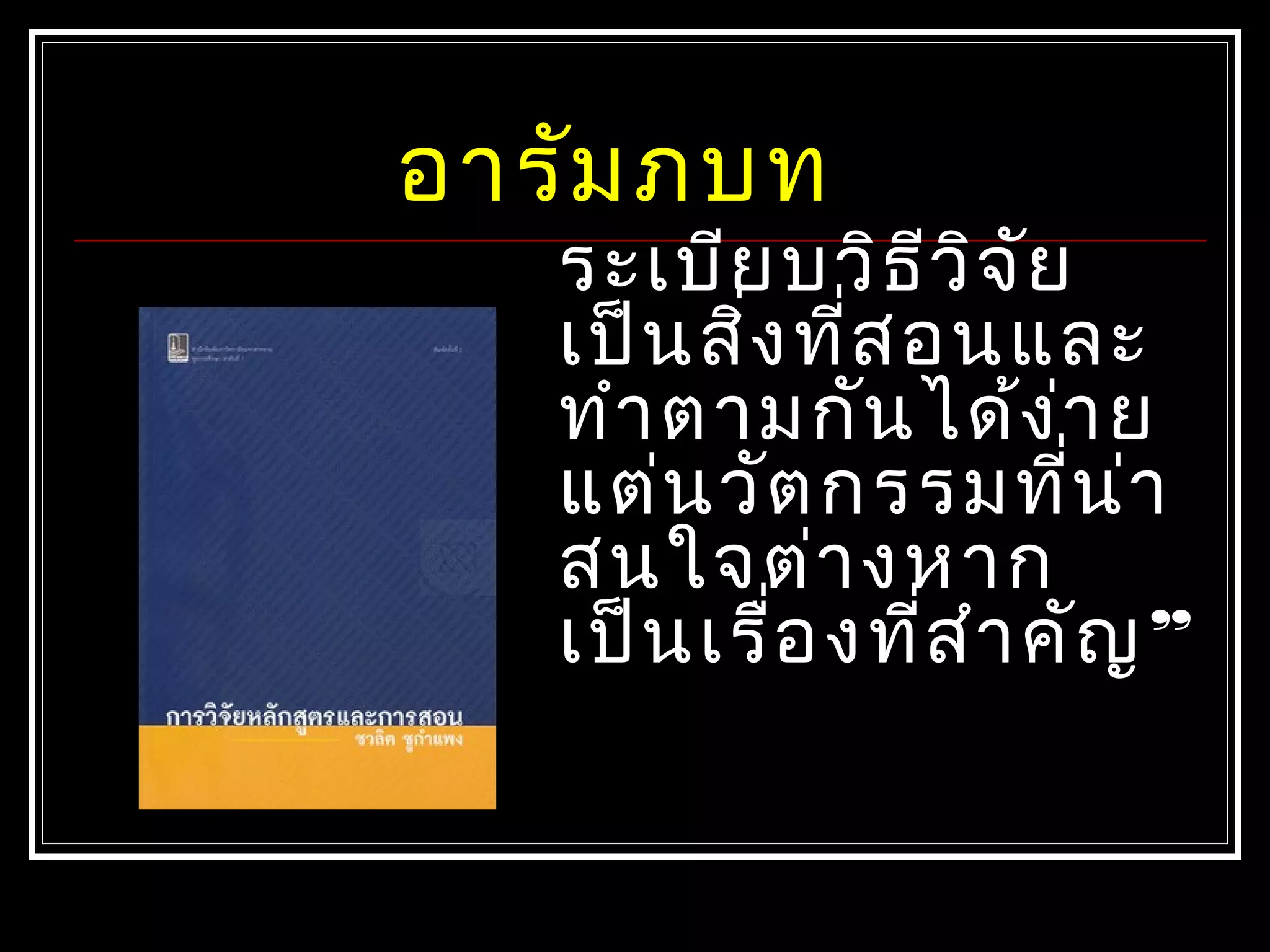 ระเบียบวิธีวิจัย
เป็นสิ่งที่สอนและ
ทำาตามกันได้ง่าย
แต่นวัตกรรมที่น่า
สนใจต่างหาก
เป็นเรื่องที่สำาคัญ”
อารัมภบท
 