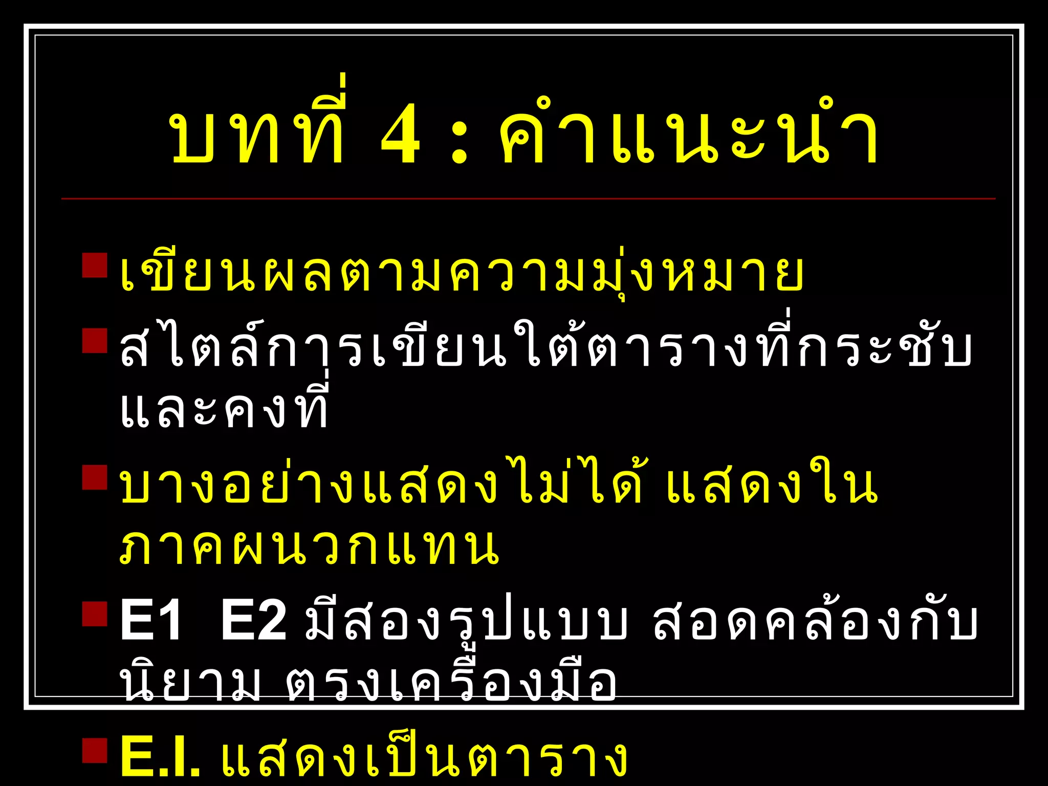 บทที่ 4 : คำำแนะนำำ
 เขียนผลตำมควำมมุ่งหมำย
 สไตล์กำรเขียนใต้ตำรำงที่กระชับ
และคงที่
 บำงอย่ำงแสดงไม่ได้ แสดงใน
ภำคผนวกแทน
 E1 E2 มีสองรูปแบบ สอดคล้องกับ
นิยำม ตรงเครื่องมือ
 E.I. แสดงเป็นตำรำง
 