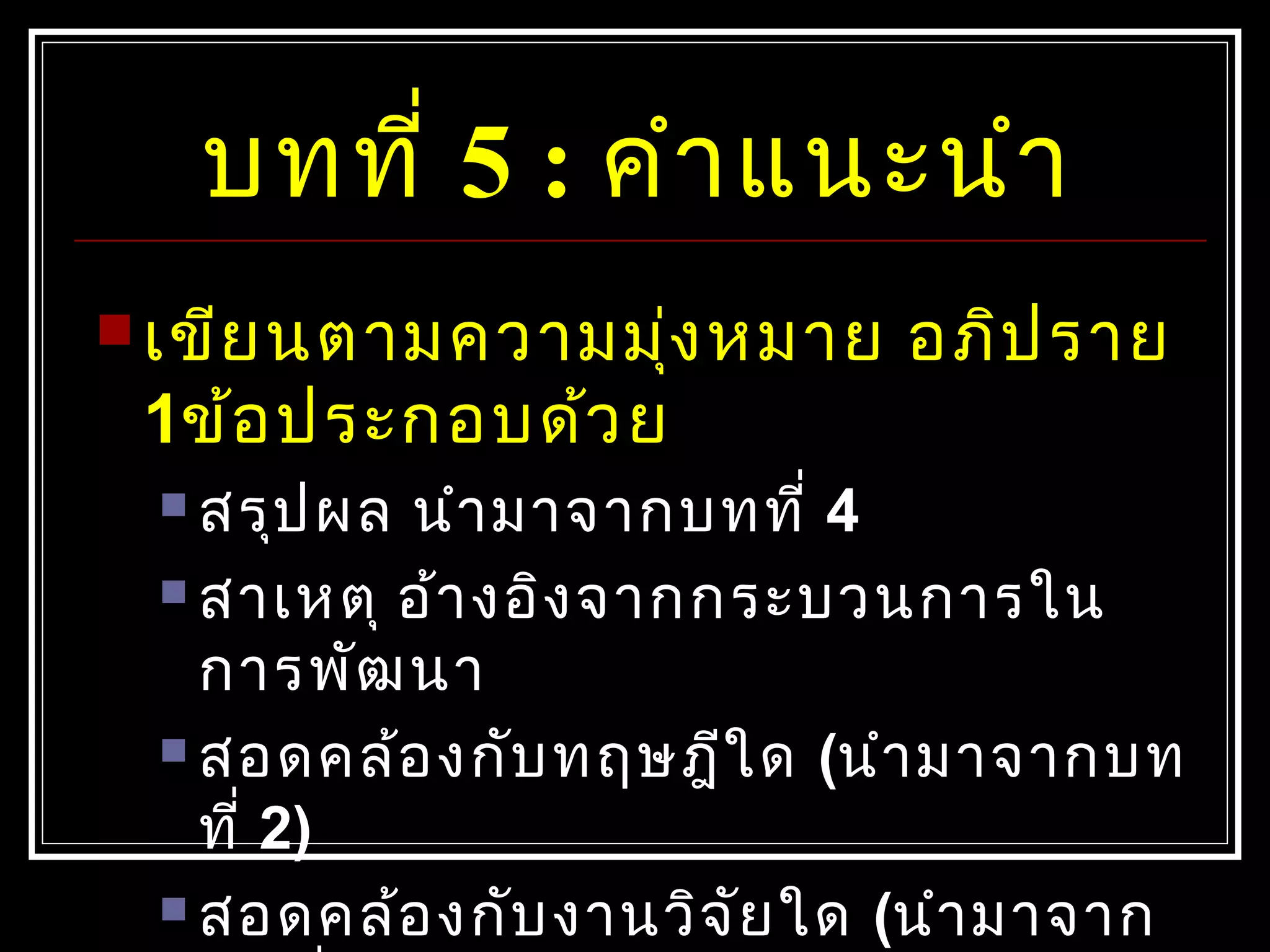 บทที่ 5 : คำำแนะนำำ
 เขียนตำมควำมมุ่งหมำย อภิปรำย
1ข้อประกอบด้วย
 สรุปผล นำำมำจำกบทที่ 4
 สำเหตุ อ้ำงอิงจำกกระบวนกำรใน
กำรพัฒนำ
 สอดคล้องกับทฤษฎีใด (นำำมำจำกบท
ที่ 2)
 สอดคล้องกับงำนวิจัยใด (นำำมำจำก
 