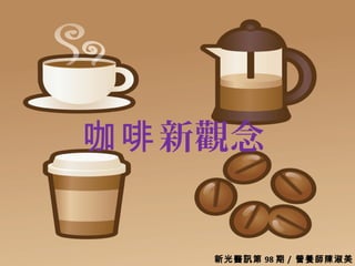 新光醫訊第 98 期 /  營養師陳淑美
新觀念咖啡
 