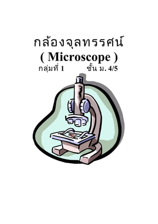 กล้องจุลทรรศน์
( Microscope )
กลุ่มที่ 1 ชั้น ม. 4/5
 