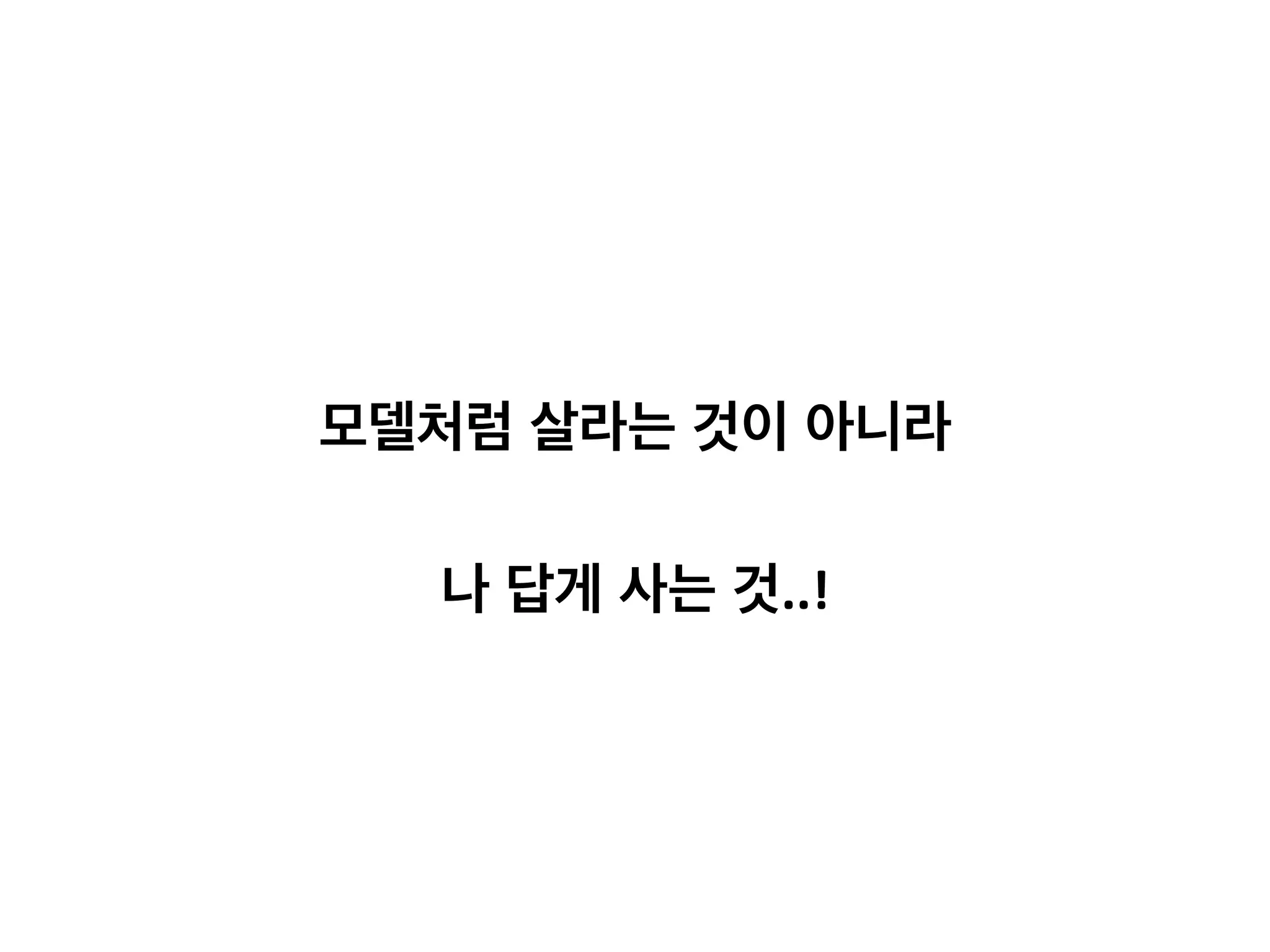  
	
  
모델처럼 살라는 것이 아니라 	
  
	
  
나 답게 사는 것..!	
  
 