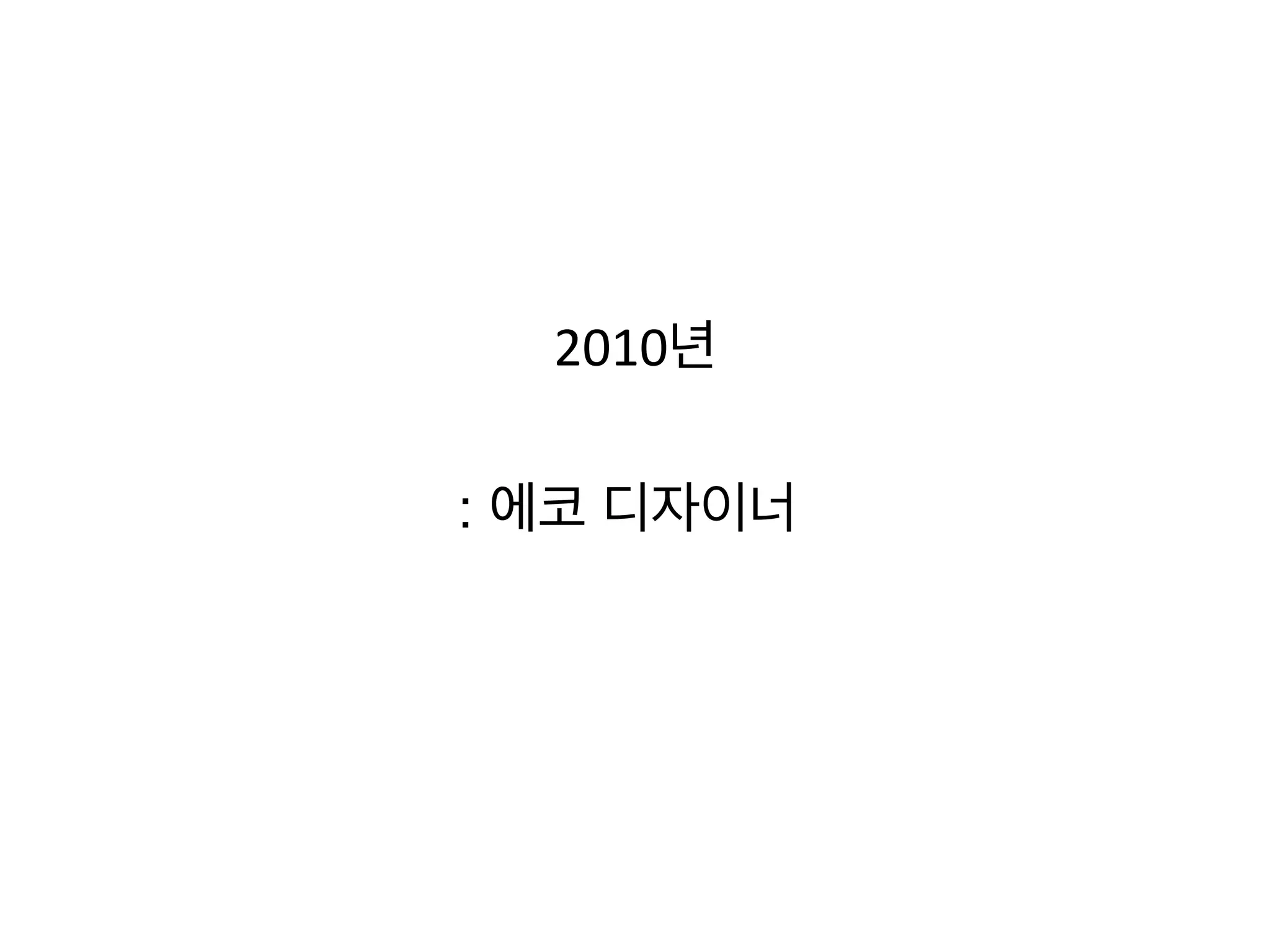  
2010년	
  
	
  
: 에코 디자이너	
  
 