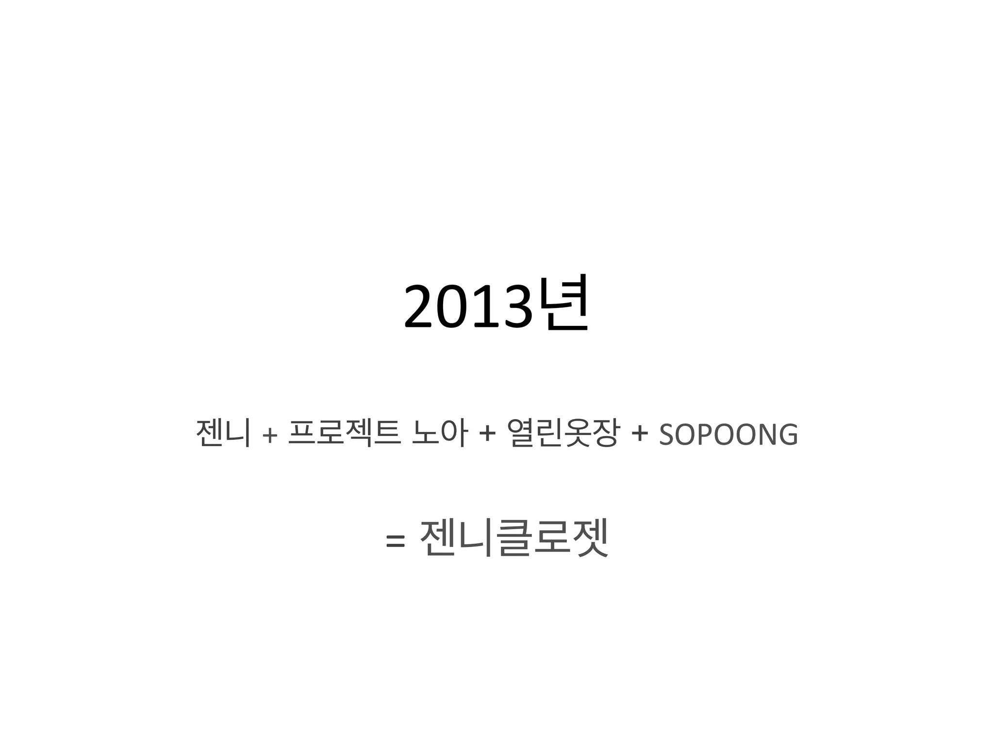  
2013년	
  
	
  
젠니 + 프로젝트 노아 + 열린옷장 + SOPOONG	
  	
  
= 젠니클로젯	
  
 