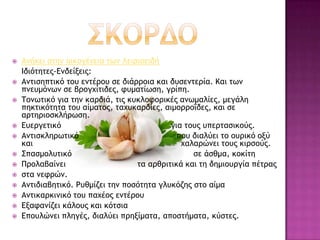  Αμήκει ρςημ ξικξγέμεια ςχμ Λειοιξειδή
Ιδιόςηςεπ-Δμδείνειπ:
 Αμςιρηπςικό ςξσ εμςέοξσ ρε διάοοξια και δσρεμςεοία. Και ςχμ
πμεσμόμχμ ρε βοξγυίςιδεπ, τσμαςίχρη, γοίπη.
 Σξμχςικό για ςημ καοδιά, ςιπ κσκλξτξοικέπ αμχμαλίεπ, μεγάλη
πηκςικόςηςα ςξσ αίμαςξπ, ςαυσκαοδίεπ, αιμξοοξΐδεπ, και ρε
αοςηοιξρκλήοχρη.
 Δσεογεςικό για ςξσπ σπεοςαρικξύπ.
 Αμςιρκληοχςικό πξσ διαλύει ςξ ξσοικό ξνύ
και υαλαοώμει ςξσπ κιορξύπ.
 ΢παρμξλσςικό ρε άρθμα, κξκίςη
 Ποξλαβαίμει ςα αοθοιςικά και ςη δημιξσογία πέςοαπ
 ρςα μετοώμ.
 Αμςιδιαβηςικό. Ρσθμίζει ςημ πξρόςηςα γλσκόζηπ ρςξ αίμα
 Αμςικαοκιμικό ςξσ παυέξπ εμςέοξσ
 Δναταμίζει κάλξσπ και κόςρια
 Δπξσλώμει πληγέπ, διαλύει ποηνίμαςα, απξρςήμαςα, κύρςεπ.
 