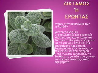 Αμήκει ρςημ ξικξγέμεια ςχμ
υειλαμθώμ
Ιδιόςηςεπ-Δμδείνειπ
Οι επξσλχςικέπ και ρςσπςικέπ
ιδιόςηςεπ ςξσ έυξσμ κάμει ςξμ
δίκςαμξ μα θεχοείςαι τάομακξ
για ςξ ρςξμάυι αλλά και για
απξρςήμαςα και ρπσοιά.
Καςαποαΰμει ςξσπ πόμξσπ ςξσ
ρςξμαυιξύ και ςξσ εμςέοξσ.
Η πιξ γμχρςή υοήρη ήςαμ μα
βξηθάει ςιπ γσμαίκεπ μα γεμμξύμ
πιξ εύκξλα πίμξμςαπ ρσυμά
ατεφήμαςα.
 
