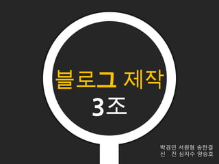 블로그 제작
3조
박경민 서원형 송한결
신 진 심지수 양승호
 