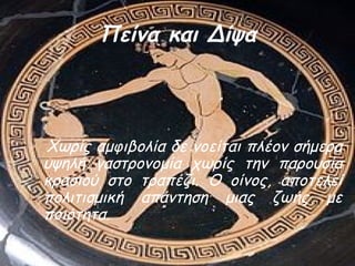 Πείνα και Δίψα
Χωρίς αμφιβολία δε νοείται πλέον σήμερα
υψηλή γαστρονομία χωρίς την παρουσία
κρασιού στο τραπέζι. Ο οίνος, αποτελεί
πολιτισμική απάντηση μιας ζωής με
ποιότητα.
 