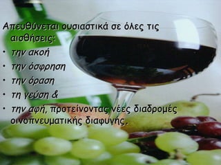 Απευθύνεται ουσιαστικά σε όλες τιςΑπευθύνεται ουσιαστικά σε όλες τις
αισθήσεις:αισθήσεις:
• την ακοήτην ακοή
• την όσφρησητην όσφρηση
• την όρασητην όραση
• τη γεύση &τη γεύση &
• την αφήτην αφή, προτείνοντας νέες διαδρομές, προτείνοντας νέες διαδρομές
οινοπνευματικής διαφυγήςοινοπνευματικής διαφυγής..
 