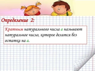 Определение 2:
Кратным натурального числа а называют
натуральное число, которое делится без
остатка на а.
 
