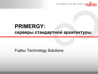 PRIMERGY:
серверы стандартной архитектуры
Fujitsu Technology Solutions
 