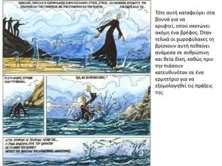 Τότε αυτι καταφεφγει ςτα
βουνά για να
κρυφτεί, οποφ ςκοτϊνει
ακόμθ ζνα βρζφοσ. Όταν
τελικά οι χωροφφλακεσ τθ
βρίςκουν αυτι πεκαίνει
ανάμεςα ςε ανκρϊπινθ
και κεία δίκθ, κακϊσ πριν
τθν πιάςουν
κατευκυνόταν ςε ζνα
ερμθτιριο για να
εξομολογθκεί τισ πράξεισ
τθσ.
 