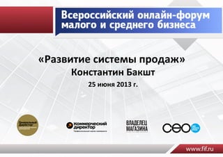 «Развитие	
  системы	
  продаж»	
  
Константин	
  Бакшт	
  
25	
  июня	
  2013	
  г.	
  
 