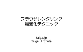 ブラウザレンダリング
最適化テクニック
taiga.jp
Taiga Hirohata
 