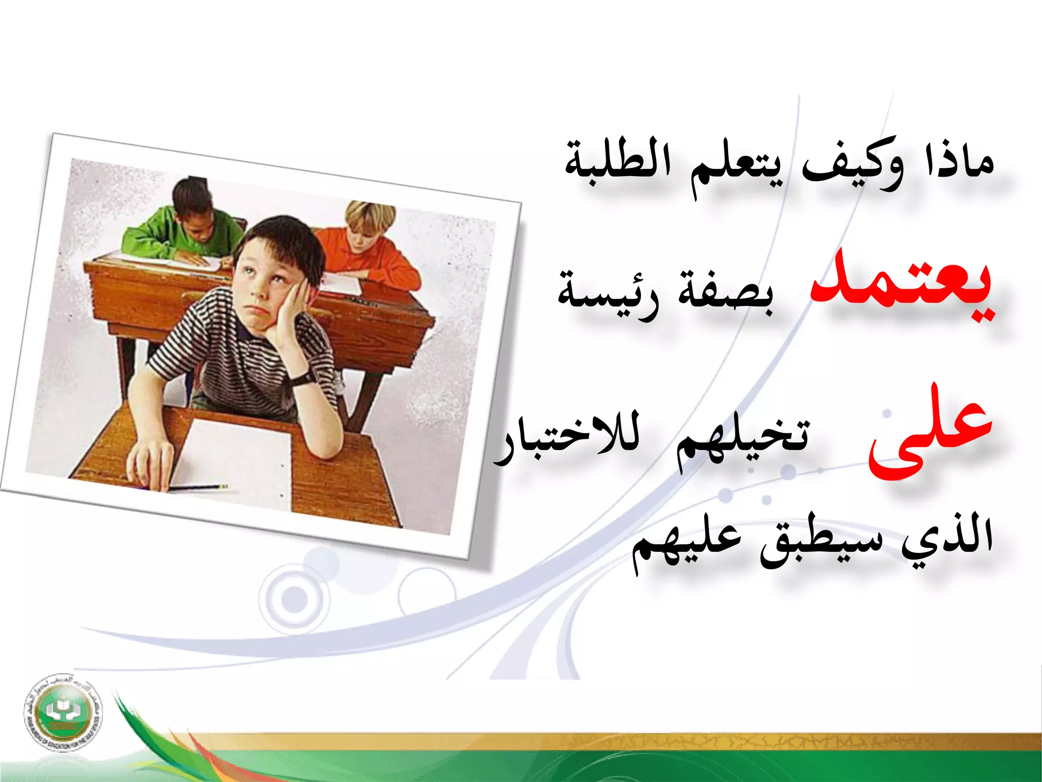 ‫ﻣﺎذا‬‫ﻛﻴﻒ‬‫و‬‫ﻳﺘﻌﻠﻢ‬‫اﻟﻄﻠﺒﺔ‬
‫ﻳﻌﺘﻤﺪ‬‫ﺑﺼﻔﺔ‬‫ﺋﻴﺴﺔ‬‫ر‬
‫ﻋﻠﻰ‬‫ﺗﺨﻴﻠﻬﻢ‬‫ﻟﻼﺧﺘﺒﺎر‬
‫اﻟﺬي‬‫ﺳﻴﻄﺒﻖ‬‫ﻋﻠﻴﻬﻢ‬
 