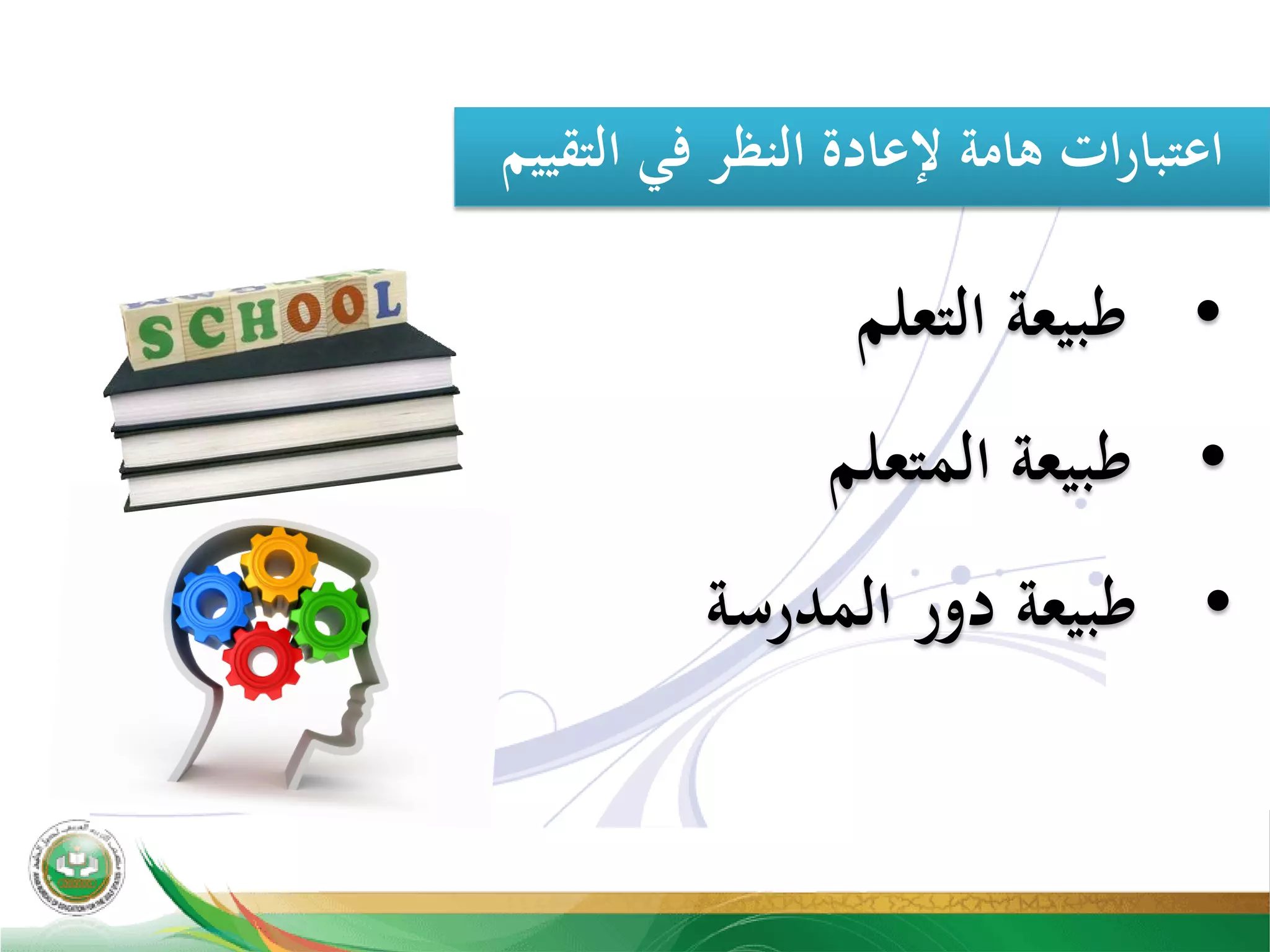 ‫اﻟﺘﻘﻴﻴﻢ‬ ‫ﻓﻲ‬ ‫اﻟﻨﻈﺮ‬ ‫ﻹﻋﺎدة‬ ‫ﻫﺎﻣﺔ‬ ‫ات‬‫ر‬‫اﻋﺘﺒﺎ‬
•‫اﻟﺘﻌﻠﻢ‬ ‫ﻃﺒﻴﻌﺔ‬
•‫اﻟﻤﺘﻌﻠﻢ‬ ‫ﻃﺒﻴﻌﺔ‬
•‫اﻟﻤﺪرﺳﺔ‬ ‫دور‬ ‫ﻃﺒﻴﻌﺔ‬
 