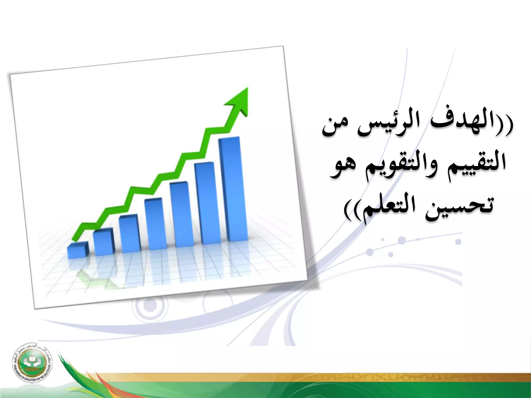 ))‫ﻣﻦ‬ ‫ﺋﻴﺲ‬‫ﺮ‬‫اﻟ‬ ‫اﻟﻬﺪف‬
‫ﻫﻮ‬ ‫واﻟﺘﻘﻮﻳﻢ‬ ‫اﻟﺘﻘﻴﻴﻢ‬
‫اﻟﺘﻌﻠﻢ‬ ‫ﺗﺤﺴﻴﻦ‬((
 