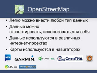 OpenStreetMap
• Легко можно внести любой тип данных
• Данные можно
экспортировать, использовать для себя
• Данные используются в различных
интернет-проектах
• Карты используются в навигаторах
 