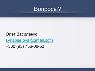 Вопросы?
Олег Василенко
synapse.ova@gmail.com
+380 (93) 756-00-53
 