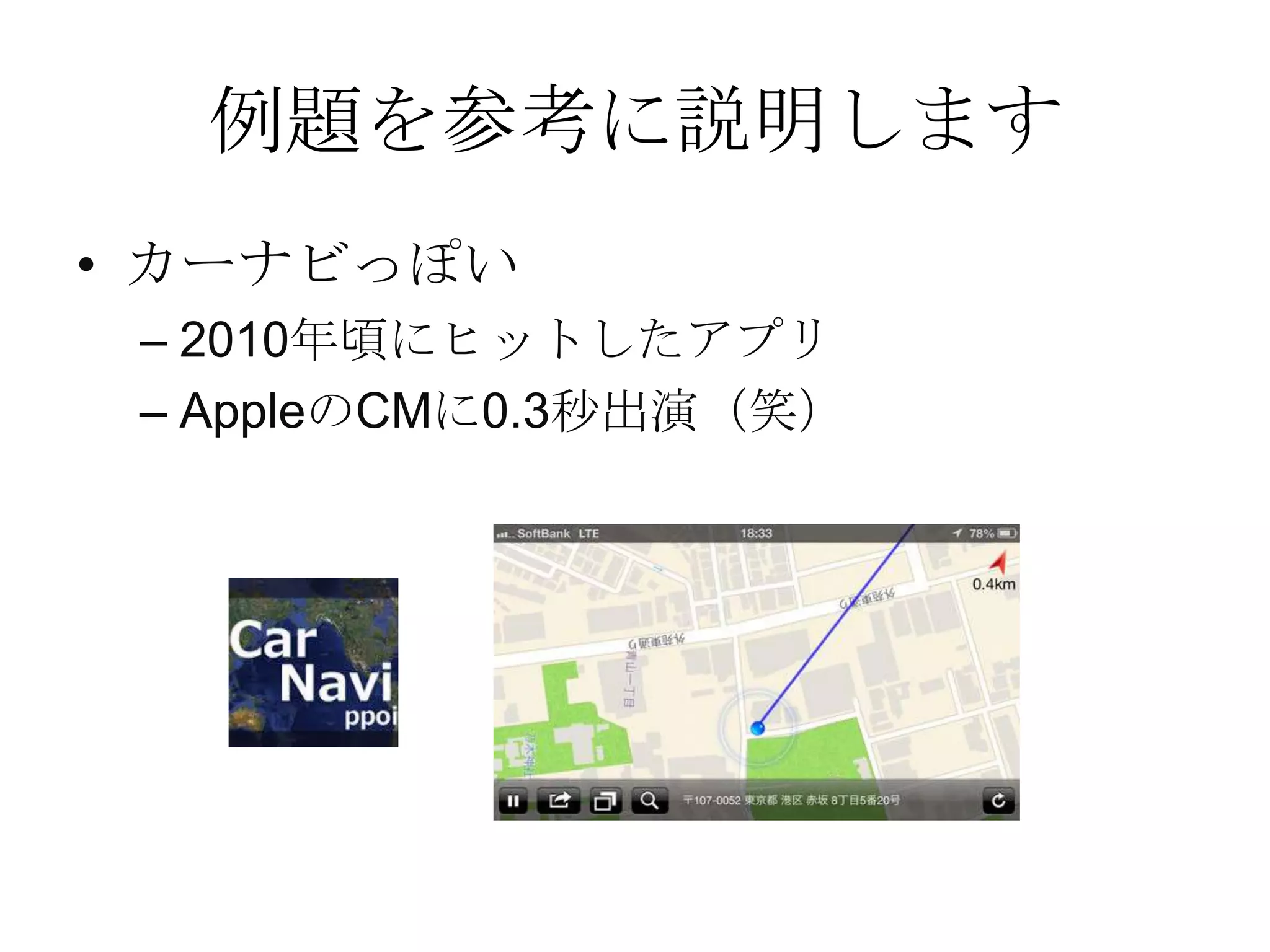 例題を参考に説明します
• カーナビっぽい
– 2010年頃にヒットしたアプリ
– AppleのCMに0.3秒出演（笑）
 