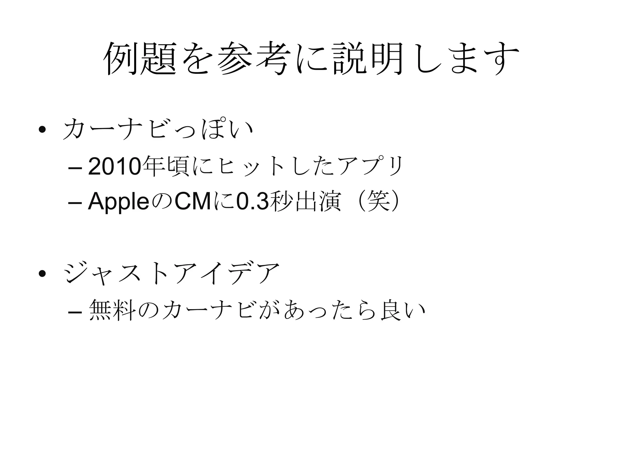 例題を参考に説明します
• カーナビっぽい
– 2010年頃にヒットしたアプリ
– AppleのCMに0.3秒出演（笑）
• ジャストアイデア
– 無料のカーナビがあったら良い
 