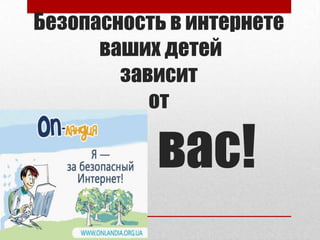 Безопасность в интернете
ваших детей
зависит
от
вас!
 