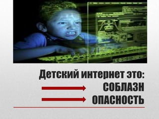 Детский интернет это:
СОБЛАЗН
ОПАСНОСТЬ
 
