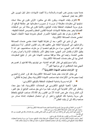 ‫ﺩﺍ‬ ‫ﺍﻟﺸﻬﺎﺩﺍﺕ‬ ‫ﺃﻟﻐﻴﺕ‬ ‫ﻭﺇﻻ‬ ،‫ﻭﺍﻟﺴﻼﻤﺔ‬ ‫ﺍﻟﺠﻭﺩﺓ‬ ‫ﻨﻔﺱ‬ ‫ﻴﻀﻤﻥ‬ ،‫ﺠﺩﻴﺩ‬ ‫ﺨﺩﻤﺔ‬‫ﻋﻠﻰ‬ ‫ﺸﻬﺭﻴﻥ‬ ‫ﺃﺠل‬ ‫ﺨل‬
‫ﺃﺼﺤﺎﺒﻬﺎ‬ ‫ﺇﺨﺒﺎﺭ‬ ‫ﺒﻌﺩ‬ ‫ﺍﻷﻜﺜﺭ‬.
‫ﺤﺎﻟﺘﻴﻥ‬ ‫ﻓﻲ‬ ‫ﺫﻟﻙ‬ ‫ﻭﻴﻜﻭﻥ‬ ،‫ﺍﻟﺸﻬﺎﺩﺓ‬ ‫ﺒﺈﻟﻐﺎﺀ‬ ‫ﺍﻻﻟﺘﺯﺍﻡ‬:‫ﺍﺴﺘﻨﺎﺩ‬ ‫ﺤﺎﻟﺔ‬ ‫ﻓﻲ‬ ‫ﺘﻜﻭﻥ‬ ‫ﺍﻷﻭﻟﻰ‬
‫ﺃﻭ‬ ،‫ﻟﻠﻭﺍﻗﻊ‬ ‫ﻤﻁﺎﺒﻘﺔ‬ ‫ﻏﻴﺭ‬ ‫ﻤﻌﻠﻭﻤﺎﺘﻬﺎ‬ ‫ﺼﻴﺭﻭﺭﺓ‬ ‫ﺃﻭ‬ ،‫ﻤﺯﻭﺭﺓ‬ ‫ﺃﻭ‬ ‫ﻤﻐﻠﻭﻁﺔ‬ ‫ﻤﻌﻠﻭﻤﺎﺕ‬ ‫ﺇﻟﻰ‬ ‫ﺘﺴﻠﻴﻤﻬﺎ‬
‫ﺤ‬ ‫ﻓﻲ‬ ‫ﺘﻜﻭﻥ‬ ‫ﻭﺍﻟﺜﺎﻨﻴﺔ‬ ،‫ﺍﻟﺘﻭﻗﻴﻊ‬ ‫ﺒﺈﻨﺸﺎﺀ‬ ‫ﺍﻟﻤﺘﻌﻠﻘﺔ‬ ‫ﺍﻟﻤﻌﻁﻴﺎﺕ‬ ‫ﺴﺭﻴﺔ‬ ‫ﺨﺭﻕ‬‫ﺍﻟﺴﻠﻁﺎﺕ‬ ‫ﻤﻥ‬ ‫ﺃﻤﺭ‬ ‫ﺎﻟﺔ‬
‫ﻟﺘﻁﺒﻴﻘﻪ‬ ‫ﺍﻟﻤﺘﺨﺫﺓ‬ ‫ﻭﺍﻟﻨﺼﻭﺹ‬ ‫ﺍﻟﻤﻨﻅﻡ‬ ‫ﻟﻠﻘﺎﻨﻭﻥ‬ ‫ﺍﻟﻤﺅﻤﻨﺔ‬ ‫ﺍﻟﺸﻬﺎﺩﺍﺕ‬ ‫ﻤﻁﺎﺒﻘﺔ‬ ‫ﺒﻌﺩﻡ‬ ‫ﻴﺨﺒﺭ‬ ‫ﺍﻟﻘﻀﺎﺌﻴﺔ‬.
‫ﺍﻟﻤﻬﻨﻴﺔ‬ ‫ﺍﻷﺨﻁﺎﺀ‬ ‫ﻨﺘﻴﺠﺔ‬ ‫ﻨﺸﻭﺅﻫﺎ‬ ‫ﺍﻟﻤﻤﻜﻥ‬ ‫ﺍﻷﻀﺭﺍﺭ‬ ‫ﻟﺘﻐﻁﻴﺔ‬ ‫ﺘﺄﻤﻴﻥ‬ ‫ﻋﻘﺩ‬ ‫ﺒﺈﺒﺭﺍﻡ‬ ‫ﺍﻻﻟﺘﺯﺍﻡ‬
‫ﺍﻻﻟﻜﺘﺭﻭﻨﻴﺔ‬ ‫ﺍﻟﻤﺼﺎﺩﻗﺔ‬ ‫ﺨﺩﻤﺎﺕ‬ ‫ﻟﻤﻘﺩﻤﻲ‬.
‫ﻟﻜﻴﻔﻴ‬ ‫ﺘﻁﺭﻗﻨﺎ‬ ‫ﺃﻥ‬ ‫ﺒﻌﺩ‬ ،‫ﺍﻷﺨﻴﺭ‬ ‫ﻓﻲ‬ ‫ﻨﺸﻴﺭ‬ ‫ﺃﻥ‬ ‫ﺒﻘﻲ‬‫ﺍﻟﻤﺼﺎﺩﻗﺔ‬ ‫ﺨﺩﻤﺎﺕ‬ ‫ﻤﻘﺩﻤﻲ‬ ‫ﺍﻋﺘﻤﺎﺩ‬ ‫ﺔ‬
‫ﻤﺴﺅﻭﻟﻴﺘﻬﻡ‬ ‫ﺃﻭﻻ‬ ‫ﺍﻟﻤﺫﻜﻭﺭ‬ ‫ﺍﻟﻘﺎﻨﻭﻥ‬ ‫ﺭﺘﺏ‬ ‫ﻓﻘﺩ‬ ،‫ﻋﺎﺘﻘﻬﻡ‬ ‫ﻋﻠﻰ‬ ‫ﺍﻟﻤﻠﻘﺎﺓ‬ ‫ﺍﻟﻤﺴﺅﻭﻟﻴﺔ‬ ‫ﺇﻟﻰ‬ ،‫ﻭﺍﻟﺘﺯﺍﻤﺎﺘﻬﻡ‬
‫ﻻ‬ ‫ﺍﻨﻪ‬ ‫ﻏﻴﺭ‬ ،‫ﻤﺴﺘﺨﺩﻤﻴﻬﻡ‬ ‫ﻁﺭﻑ‬ ‫ﻤﻥ‬ ‫ﺃﻭ‬ ‫ﺸﺨﺼﻴﺎ‬ ‫ﻁﺭﻓﻬﻡ‬ ‫ﻤﻥ‬ ‫ﺴﻭﺍﺀ‬ ،‫ﺍﻟﻤﻬﻨﻲ‬ ‫ﺍﻟﺴﺭ‬ ‫ﺇﻓﺸﺎﺀ‬ ‫ﻋﻥ‬
‫ﺍﻹﺩﺍ‬ ‫ﺒﺎﻟﺴﻠﻁﺎﺕ‬ ‫ﺍﻷﻤﺭ‬ ‫ﻴﺘﻌﻠﻕ‬ ‫ﻋﻨﺩﻤﺎ‬ ،‫ﺍﻟﻤﻬﻨﻲ‬ ‫ﺍﻟﺴﺭ‬ ‫ﺒﻜﺘﻤﺎﻥ‬ ‫ﺍﻻﻟﺘﺯﺍﻡ‬ ‫ﻴﻁﺒﻕ‬‫ﻭﺨﺒﺭﺍﺀ‬ ‫ﻭﺃﻋﻭﺍﻥ‬ ‫ﺭﻴﺔ‬
‫ﺍﻟﻤﻌﻠﻭﻤﺎﺕ‬ ‫ﺘﺒﻠﻴﻎ‬ ‫ﺃﻭ‬ ‫ﻨﺸﺭ‬ ‫ﻋﻠﻰ‬ ‫ﺍﻟﺸﻬﺎﺩﺓ‬ ‫ﺼﺎﺤﺏ‬ ‫ﻤﻭﺍﻓﻘﺔ‬ ‫ﺤﺎﻟﺔ‬ ‫ﻓﻲ‬ ‫ﻭﺍﻴﻀﺎ‬ ،‫ﺍﻟﺨﺩﻤﺔ‬ ‫ﻤﻘﺩﻤﻲ‬
‫ﺍﻻﻟﻜﺘﺭﻭﻨﻴﺔ‬ ‫ﺍﻟﻤﺼﺎﺩﻗﺔ‬ ‫ﺨﺩﻤﺎﺕ‬ ‫ﻤﻘﺩﻡ‬ ‫ﺇﻟﻰ‬ ‫ﺒﻬﺎ‬ ‫ﺍﻟﻤﺩﻟﻰ‬.
‫ﻗﺼﻭﺭﻫﻡ‬ ‫ﺃﻭ‬ ‫ﻜﻔﺎﺀﺘﻬﻡ‬ ‫ﻭﻗﻠﺔ‬ ‫ﺘﻬﺎﻭﻨﻬﻡ‬ ‫ﻋﻥ‬ ،‫ﺍﻟﻌﺎﺩﻴﺔ‬ ‫ﺍﻟﻘﻭﺍﻋﺩ‬ ‫ﺇﻁﺎﺭ‬ ‫ﻓﻲ‬ ‫ﻤﺴﺅﻭﻟﻴﺘﻬﻡ‬ ‫ﻭﺜﺎﻨﻴﺎ‬
‫ﺍﻟﻐ‬ ‫ﻤﻭﺍﺠﻬﺔ‬ ‫ﻓﻲ‬ ‫ﺃﻭ‬ ‫ﺍﻟﻤﺘﻌﺎﻗﺩﻴﻥ‬ ‫ﺘﺠﺎﻩ‬ ‫ﺍﻟﻤﻬﻨﻲ‬‫ﻴﺭ‬83
.
‫ﺝ‬-‫ﺍﻻﻟﻜﺘﺭﻭﻨﻴﺔ‬ ‫ﺍﻟﺸﻬﺎﺩﺓ‬ ‫ﺼﺎﺤﺏ‬ ‫ﺍﻟﺘﺯﺍﻤﺎﺕ‬84
:
‫ﺍﻟﻤﻐﺭﺒﻲ‬ ‫ﺍﻟﻤﺸﺭﻉ‬ ‫ﻗﺭﺭ‬ ‫ﻓﻘﺩ‬ ،‫ﺍﻻﻟﻜﺘﺭﻭﻨﻴﺔ‬ ‫ﺍﻟﻤﺼﺎﺩﻗﺔ‬ ‫ﺨﺩﻤﺔ‬ ‫ﻤﻘﺩﻡ‬ ‫ﺍﻟﺘﺯﺍﻤﺎﺕ‬ ‫ﻤﻘﺎﺒل‬ ‫ﻓﻲ‬
‫ﻜﺎﻟﺘﺎﻟﻲ‬ ‫ﺇﻴﺠﺎﺯﻫﺎ‬ ‫ﻴﻤﻜﻥ‬ ،‫ﺍﻻﻟﻜﺘﺭﻭﻨﻴﺔ‬ ‫ﺍﻟﺸﻬﺎﺩﺓ‬ ‫ﺼﺎﺤﺏ‬ ‫ﺘﺠﺎﻩ‬ ‫ﺍﻻﻟﺘﺯﺍﻤﺎﺕ‬ ‫ﻤﻥ‬ ‫ﻤﺠﻤﻭﻋﺔ‬ ‫ﺃﻴﻀﺎ‬:
‫ﺍﻻﻟﻜﺘﺭﻭﻨﻲ‬ ‫ﺒﺎﻟﺘﻭﻗﻴﻊ‬ ‫ﺍﻟﻤﺘﻌﻠﻘﺔ‬ ‫ﺍﻟﻤﻌﻁﻴﺎﺕ‬ ‫ﻭﺘﻤﺎﻤﻴﺔ‬ ‫ﺒﺴﺭﻴﺔ‬ ‫ﺍﻟﺘﺯﺍﻤﻪ‬:
،‫ﻤﻌﻨﺎ‬ ‫ﺴﺒﻕ‬ ‫ﻜﻤﺎ‬ ،‫ﺍﻻﻟﻜﺘﺭﻭﻨﻴﺔ‬ ‫ﺍﻟﻤﻌﺎﻤﻼﺕ‬ ‫ﻓﻲ‬ ‫ﺍﻻﻟﻜﺘﺭﻭﻨﻲ‬ ‫ﺍﻟﺘﻭﻗﻴﻊ‬ ‫ﻷﻫﻤﻴﺔ‬ ‫ﻓﻨﻅﺭﺍ‬
،‫ﺍﻟﻐﻴﺭ‬ ‫ﺤﻕ‬ ‫ﺃﻭ‬ ‫ﺍﻟﺘﻭﻗﻴﻊ‬ ‫ﺼﺎﺤﺏ‬ ‫ﺤﻕ‬ ‫ﻓﻲ‬ ‫ﺴﻭﺍﺀ‬ ‫ﻋﻠﻴﻪ‬ ‫ﺘﺘﺭﺘﺏ‬ ‫ﺍﻟﺘﻲ‬ ‫ﺍﻟﻘﺎﻨﻭﻨﻴﺔ‬ ‫ﺍﻵﺜﺎﺭ‬ ‫ﺇﻟﻰ‬ ‫ﻭﺒﺎﻟﻨﻅﺭ‬
‫ﺍﻟﻤﺎﺩﺓ‬ ‫ﻨﺹ‬ ‫ﻋﻠﻰ‬ ‫ﺒﻨﺎﺀ‬ ‫ﺍﻟﻤﺸﺭﻉ‬ ‫ﺃﻟﺯﻡ‬25‫ﺭﻗﻡ‬ ‫ﺍﻟﻘﺎﻨﻭﻥ‬ ‫ﻤﻥ‬53.05‫ﺒﺎﻟﺤﻔﺎﻅ‬ ‫ﺍﻟﺘﻭﻗﻴﻊ‬ ‫ﺼﺎﺤﺏ‬ ،
‫ﺍ‬ ‫ﺫﻟﻙ‬ ‫ﻭﺘﻤﺎﻤﻴﺔ‬ ‫ﺴﺭﻴﺔ‬ ‫ﻋﻠﻰ‬‫ﻤﻥ‬ ‫ﺼﺎﺩﺭ‬ ‫ﺇﻨﺸﺎﺌﻪ‬ ‫ﻟﻤﻌﻁﻴﺎﺕ‬ ‫ﺍﺴﺘﻌﻤﺎل‬ ‫ﺃﻱ‬ ‫ﺃﻥ‬ ‫ﻭﺍﻋﺘﺒﺭ‬ ،‫ﻟﺘﻭﻗﻴﻊ‬
‫ﺍﻟﻌﻜﺱ‬ ‫ﻴﺜﺒﺕ‬ ‫ﺃﻥ‬ ‫ﺇﻟﻰ‬ ‫ﻭﺫﻟﻙ‬ ‫ﺼﺎﺤﺒﻪ‬85
.
83
-‫اﻧﻈﺮ‬ ‫اﻻﻟﻜﺘﺮوﻧﯿﺔ‬ ‫اﻟﻤﺼﺎدﻗﺔ‬ ‫ﺧﺪﻣﺔ‬ ‫ﻟﻤﻘﺪم‬ ‫اﻟﻤﺪﻧﯿﺔ‬ ‫اﻟﻤﺴﺆوﻟﯿﺔ‬ ‫ﺣﻮل‬ ‫واﻟﺘﻮﺳﻊ‬ ‫اﻻﻃﻼع‬ ‫ﻣﻦ‬ ‫ﻟﻠﻤﺰﯾﺪ‬:
-‫ﻧﻌﻤﺎن‬ ‫أﺣﻤﺪ‬ ‫ﻋﻠﻲ‬ ‫ﺿﯿﺎء‬‫م‬ ،‫اﻻﻟﻜﺘﺮوﻧﯿﺔ‬ ‫اﻟﻤﺼﺎدﻗﺔ‬ ،.‫ص‬ ،‫س‬169.
84
-‫رﻗﻢ‬ ‫ﻟﻠﻘﺎﻧﻮن‬ ‫اﻟﺜﺎﻧﻲ‬ ‫اﻟﻘﺴﻢ‬ ‫ﻣﻦ‬ ‫اﻟﺜﺎﻧﻲ‬ ‫اﻟﺒﺎب‬ ‫ﻣﻦ‬ ‫اﻟﺜﺎﻟﺚ‬ ‫اﻟﻔﺮع‬ ‫ﻓﻲ‬ ‫اﻟﻤﺸﺮع‬ ‫إﻟﯿﮭﺎ‬ ‫ﺗﻄﺮق‬53.05‫ﻣﻦ‬ ‫اﻟﻔﺼﻮل‬ ‫ﻓﻲ‬ ‫وذﻟﻚ‬25
‫إﻟﻰ‬28‫ﻣﻨﮫ‬.
85
-‫اﻟﻤﺎدة‬ ‫ﺗﻨﺺ‬25‫رﻗﻢ‬ ‫اﻟﻘﺎﻧﻮن‬ ‫ﻣﻦ‬53.05‫ﯾﻠﻲ‬ ‫ﻣﺎ‬ ‫ﻋﻠﻰ‬:
"‫اﻟﻤﻌﻄ‬ ‫إﺣﺪاث‬ ‫ﻓﻮر‬ ،‫اﻻﻟﻜﺘﺮوﻧﯿﺔ‬ ‫اﻟﺸﮭﺎدة‬ ‫ﺻﺎﺣﺐ‬ ‫ﯾﻌﺘﺒﺮ‬‫اﻟﻤﻌﻄﯿﺎت‬ ‫وﺗﻤﺎﻣﯿﺔ‬ ‫ﺳﺮﯾﺔ‬ ‫ﻋﻦ‬ ‫ﻣﺴﺆوﻻ‬ ،‫اﻟﺘﻮﻗﯿﻊ‬ ‫ﺑﺈﻧﺸﺎء‬ ‫اﻟﻤﺮﺗﺒﻄﺔ‬ ‫ﯿﺎت‬
‫ذﻟﻚ‬ ‫ﺧﻼف‬ ‫ﯾﺜﺒﺖ‬ ‫ﻟﻢ‬ ‫ﻣﺎ‬ ،‫ﻓﻌﻠﮫ‬ ‫ﻋﻦ‬ ‫ﻧﺎﺗﺠﺎ‬ ،‫اﻟﻤﺬﻛﻮرة‬ ‫ﻟﻠﻤﻌﻄﯿﺎت‬ ‫اﺳﺘﻌﻤﺎل‬ ‫ﻛﻞ‬ ‫وﯾﻌﺪ‬ ،‫ﯾﺴﺘﻌﻤﻠﮫ‬ ‫اﻟﺬي‬ ‫اﻟﺘﻮﻗﯿﻊ‬ ‫ﺑﺈﻧﺸﺎء‬ ‫اﻟﻤﺘﻌﻠﻘﺔ‬."
 