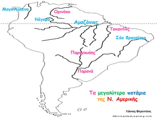 Σα μεγαιύηερα ποηάμηα
ηες Ν. Αμερηθής
Αμαδόκηος
Παρακά
Παραγοσάες
Ορηκόθο
Νέγθρο
΢άο Φρακζίζθο
Μαγθκηαιέκα
Σοθακηίκς
Γιάννησ Φερεντίνοσ
 