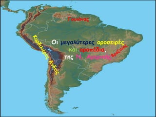 Οη μεγαιύηερες οροζεηρές
θαη οροπέδηα,
ηες Ν. Αμερηθής
Γοσηάκας
 