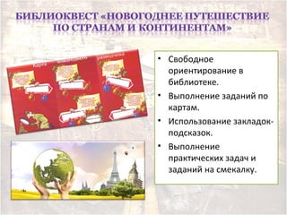 • Свободное
ориентирование в
библиотеке.
• Выполнение заданий по
картам.
• Использование закладок-
подсказок.
• Выполнение
практических задач и
заданий на смекалку.
 