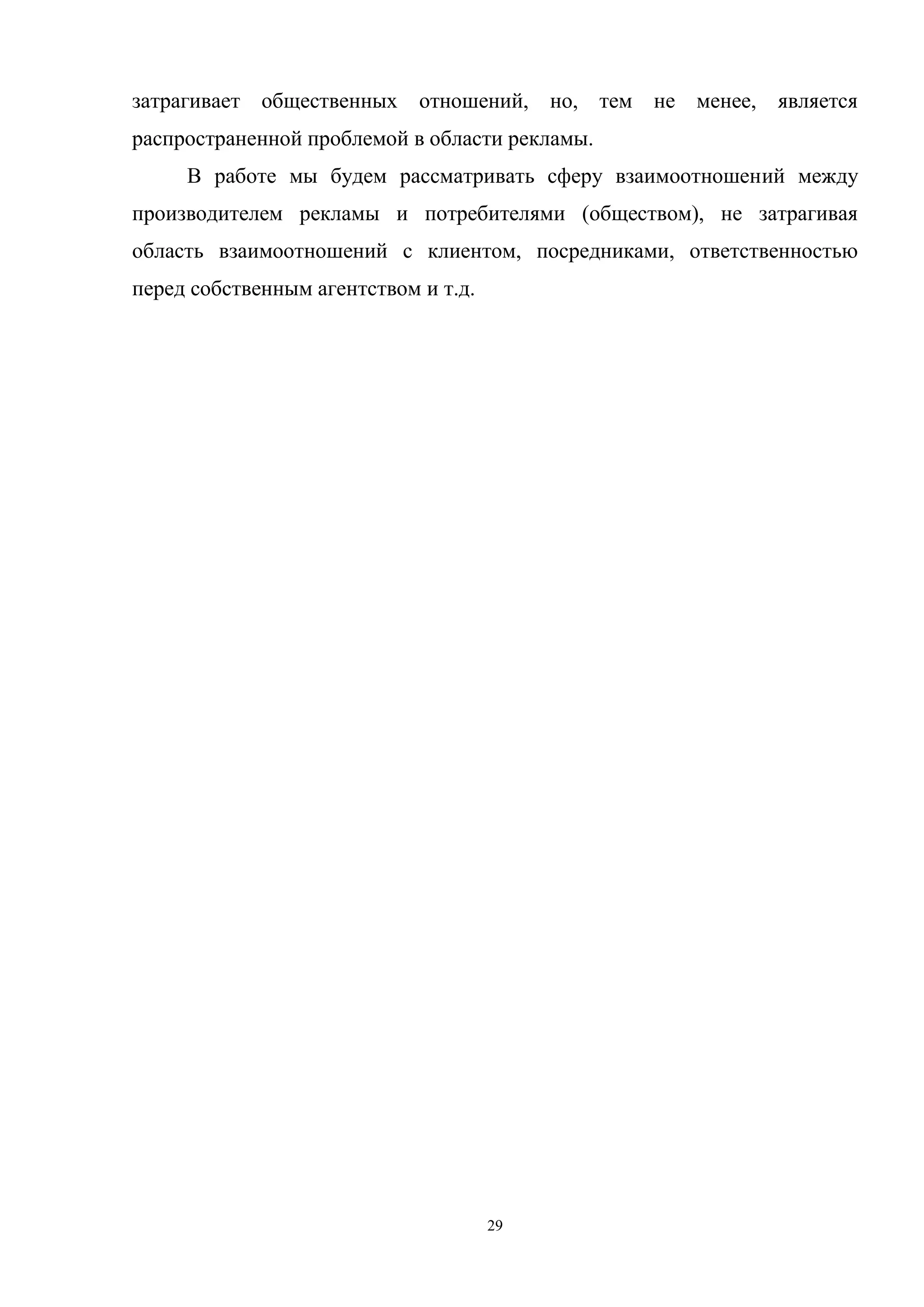 29
затрагивает общественных отношений, но, тем не менее, является
распространенной проблемой в области рекламы.
В работе мы будем рассматривать сферу взаимоотношений между
производителем рекламы и потребителями (обществом), не затрагивая
область взаимоотношений с клиентом, посредниками, ответственностью
перед собственным агентством и т.д.
 