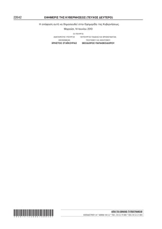 22642 ΕΦΗΜΕΡΙΣ ΤΗΣ ΚΥΒΕΡΝΗΣΕΩΣ (ΤΕΥΧΟΣ ΔΕΥΤΕΡΟ)
Η απόφαση αυτή να δημοσιευθεί στην Εφημερίδα της Κυβερνήσεως.
Μαρούσι, 14 Ιουνίου 2013
ΟΙ ΥΠΟΥΡΓΟΙ
ΑΝΑΠΛΗΡΩΤΗΣ ΥΠΟΥΡΓΟΣ ΥΦΥΠΟΥΡΓΟΣ ΠΑΙΔΕΙΑΣ ΚΑΙ ΘΡΗΣΚΕΥΜΑΤΩΝ,
ΟΙΚΟΝΟΜΙΚΩΝ ΠΟΛΙΤΙΣΜΟΥ ΚΑΙ ΑΘΛΗΤΙΣΜΟΥ
ΧΡΗΣΤΟΣ ΣΤΑΪΚΟΥΡΑΣ ΘΕΟΔΩΡΟΣ ΠΑΠΑΘΕΟΔΩΡΟΥ
ΑΠΟ ΤΟ ΕΘΝΙΚΟ ΤΥΠΟΓΡΑΦΕΙΟ
ΚΑΠΟΔΙΣΤΡΙΟΥ 34 * ΑΘΗΝΑ 104 32 * ΤΗΛ. 210 52 79 000 * FAX 210 52 21 004*02015142006130020*
 