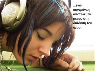 ……ενώενώ
συγχρόνωςσυγχρόνως
αποτελεί τοαποτελεί το
μέσον στημέσον στη
διάδοση τουδιάδοση του
ήχουήχου..
 