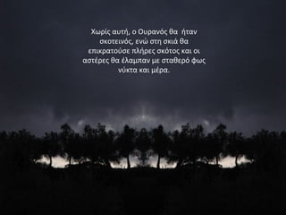 Χωρίς αυτή, ο Ουρανός θα ήταν
σκοτεινός, ενώ στη σκιά θα
επικρατούσε πλήρες σκότος και οι
αστέρες θα έλαμπαν με σταθερό φως
νύκτα και μέρα.
 