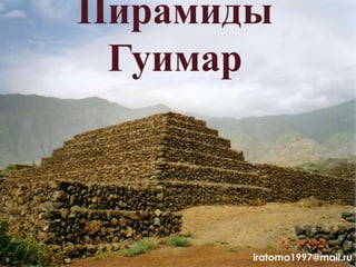 Пирамиды
Гуимар
iratoma1997@mail.ru
 