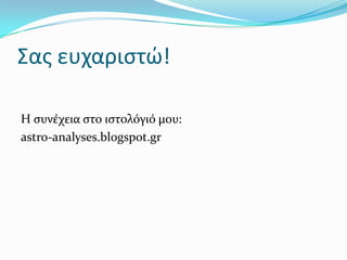 Σασ ευχαριςτώ!
Η ςυνϋχεια ςτο ιςτολόγιό μου:
astro-analyses.blogspot.gr
 