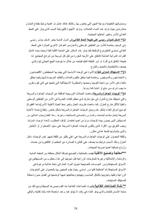 ‫ومستوياتهم‬‫التعليمية‬‫وتنوعية‬‫المهن‬‫التي‬‫يعملون‬‫وكذلك‬ .‫بها‬‫هناك‬‫عامل‬‫ذو‬‫أهمية‬‫يرتبط‬‫بقطاع‬‫المنازل‬
‫مباشرة,من‬‫يحيث‬‫تزايد‬‫عدد‬‫النساء‬‫العاملت‬‫,وتزايد‬‫الجهزة‬‫الكهربائية‬‫السبب‬‫الذي‬‫يؤثر‬‫علي‬‫النمط‬
‫الغذائي‬‫للسر‬‫وتغيير‬‫أتنماطها‬.‫المعيشية‬
2‫الدخل‬ **(‫كمؤشر‬‫رئيسي‬‫علي‬‫طبيعة‬‫النمط‬:‫الغذائي‬‫في‬‫الدول‬‫النامية‬‫يعتبر‬‫الدخل‬‫مؤشر‬‫رئيسي‬
‫ولي‬‫الويحيد‬‫وخاصة‬‫للسر‬‫من‬‫الطبقتين‬‫الوسطي‬‫والدتنيا,ومن‬‫العوامل‬‫الخري‬‫المؤثرة‬‫علي‬‫النمط‬
‫الغذائي‬‫مستوي‬‫التعليم,تنوع‬‫الوظيفة.كما‬‫يؤثر‬‫عدد‬‫السكان‬‫علي‬‫الحاجة‬‫الكلية‬‫للغذاء,يحيث‬‫يحدد‬‫الدخل‬
‫القدرات‬‫الشرائية‬‫المتايحة‬‫للتنفاق‬‫علي‬‫الوجه‬‫المقررة‬‫من‬‫قبل‬‫كل‬‫شريحة‬‫من‬‫شرائح‬‫أما‬ .‫المجتمع‬
‫طبيعة‬‫التنفاق‬‫لدي‬‫أفراد‬‫أو‬‫أسر‬‫الطبقة‬‫العليا‬‫فيتحدد‬‫من‬‫خلل‬‫ما‬‫يفراضه‬‫النهج‬‫الحياتي‬‫لها‬‫والذي‬
‫يتصف‬‫بالتنتظامية‬‫والتحديد‬.‫والتنوع‬
3‫الستهل ك‬ **(‫المنزلي‬‫للغذاء‬‫:السرة‬‫هي‬‫الويحدة‬‫الساسية‬‫التي‬‫يهتم‬‫بها‬‫المخططون‬‫القتصاديون‬
‫والجتماعيون‬‫والتسويقيون‬‫,وخاصة‬‫فيما‬‫يتعلق‬‫بالقيم‬‫والعادات‬‫والتقاليد‬‫الموجودة‬‫لديها.وفيما‬‫يتعلق‬
‫بالغذاء‬‫فإن‬‫السر‬‫من‬‫تنايحية‬‫تكوينها‬‫ويحجمها‬‫والمنظومة‬‫الستهلكية‬‫التي‬‫تتبعها‬‫هي‬‫التي‬‫تقوم‬‫بتقرير‬
‫ما‬‫يجب‬‫شراؤه‬‫من‬‫سلع‬‫أو‬‫أغذية‬‫ا‬ً ‫كم‬.‫ا‬ً ‫وتنوع‬
4‫الوجبات‬ **(‫الجاهزة‬‫والسريعة‬‫:ساهمت‬‫الحملت‬‫الترويجية‬‫المكثفة‬‫عن‬‫الوجبات‬‫الجاهزة‬‫والسريعة‬
‫والتي‬‫تستهلك‬‫خارج‬‫المنزل‬‫إلي‬‫ميل‬‫متزايد‬‫لدي‬‫معظم‬‫الفئات‬‫العمرية‬‫في‬‫السر‬‫من‬‫الطبقتين‬‫الوسطي‬
‫والعليا‬‫للكل‬‫خارج‬‫كما‬ .‫المنزل‬‫ساهمت‬‫ظروف‬‫العمل‬‫وتغير‬‫تنمط‬‫الحياة‬‫لغلبية‬‫السر)ماعدا‬(‫الفقيرة‬
‫لتوسيع‬‫أسواق‬‫الغذاء‬‫بشكل‬‫عام‬‫وسوق‬‫الوجبات‬‫الجاهزة‬‫والسريعة‬‫بشكل‬‫وقطاع‬ .‫خاص‬‫خدمة‬‫الغذية‬
‫السريعة‬‫يشمل‬‫مطاعم‬‫الجامعات‬‫والمدارس‬‫والمصاتنع‬‫والمستشفيات‬‫وغيرها‬‫وهذا‬ .‫القطاع‬‫يجذب‬‫المليين‬‫من‬
‫المستهلكين‬‫الذين‬‫يجدون‬‫بهذه‬‫الوجبات‬‫مزايا‬‫من‬‫أهمها‬‫إختصار‬‫الوقت‬‫المطلوب‬‫لعداد‬‫الوجبات‬.‫المنزلية‬
‫ويجب‬‫التفريق‬‫بين‬‫الفراد‬‫الذين‬‫يأكلون‬‫الوجبات‬‫الجاهزة‬‫السريعة‬‫علي‬‫سبيل‬‫الاضطرار‬‫أو‬‫الختيار‬
‫والذين‬‫يتناولوتنها‬‫كنمط‬‫غذائي‬.‫متكرر‬
‫وتكلفة‬‫الحصول‬‫علي‬‫الوجبات‬‫الجاهزة‬‫والسريعة‬‫هي‬‫اعلي‬‫بكثير‬‫من‬‫تكلفة‬‫تجهيز‬‫تنفس‬‫الوجبات‬‫داخل‬
‫المنزل‬‫وذلك‬‫لسباب‬‫ترتبط‬‫بما‬‫يضاف‬‫علي‬‫الفاتورة‬‫الصادرة‬‫عن‬‫المطعم‬‫أو‬‫الكافتيريا‬‫من‬‫خدمات‬
‫وأرباح‬‫إاضافية‬‫أهمها‬‫اضريبة‬.‫المبيعات‬
‫***معالجة‬‫وتصنيع‬‫الذغذية‬‫:يقصد‬‫بالمعالجة‬‫والتصنيع‬‫إاضافة‬‫أشكال‬‫مختلفة‬‫من‬‫المنفعة‬‫المادية‬
‫والزماتنية‬‫والمتلكية‬‫وغيرها‬‫للمنتوجات‬‫الزراعية‬‫قبل‬‫تحويلها‬‫إلي‬‫غذاء‬‫مطلوب‬‫من‬‫المستهلكين‬‫في‬
‫السواق‬‫المستهدفة,ودور‬‫المؤسسات‬‫التصنيعية‬‫تحويل‬‫المواد‬‫الخام‬‫إلي‬‫سلعة‬‫غذائية‬‫مرغوبة‬‫في‬
‫السواق‬‫المستهدفة.أما‬‫المعالجة‬‫فلها‬‫دور‬‫أساسي‬‫,يحيث‬‫يقوم‬‫المعنيين‬‫بها‬‫بالحصول‬‫علي‬‫المنتوجات‬
‫الزراعية‬‫وتنقلها‬‫وتخزينها‬‫بالشكل‬‫المناسب‬‫وتهيئتها‬‫ومعالجتها‬‫ا‬ً ‫تمهيد‬‫لواضعها‬‫في‬‫أفضل‬‫صورة‬‫ممكنة‬
‫للمستهلك‬.‫المستهدف‬
‫تنشأة‬ **‫الصناعات‬‫الغذائية‬:‫ظهرت‬‫الصناعات‬‫الغذائية‬‫منذ‬‫القدم‬‫بصورها‬‫البسيطة,وتنبع‬‫ذلك‬‫من‬
‫يحاجة‬‫التنسان‬‫للطعام‬‫والذي‬‫يوفر‬‫الغذاء‬‫في‬‫وقت‬‫ل‬‫يتوفر‬‫وعند‬ ,‫فيه‬‫استعماله‬‫فاتنه‬‫يأخذ‬‫كفايته‬‫والباقي‬
24
 