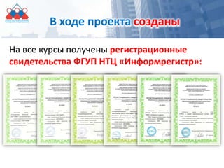В ходе проекта созданы
На все курсы получены регистрационные
свидетельства ФГУП НТЦ «Информрегистр»:
 
