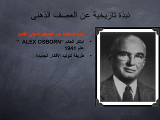 ‫الذهنى‬ ‫العصف‬ ‫عن‬ ‫تاريخية‬ ‫نبذة‬
•‫القديم‬ ‫الذهني‬ ‫العصف‬ ‫عن‬ ‫تاريخية‬ ‫نبذة‬
•‫العالم‬ ‫ابتكر‬“ALEX OSBORN“
‫عام‬1941
•‫الجديدة‬ ‫الكفكار‬ ‫لتوليد‬ ‫طريقة‬
 