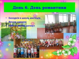 • Екскурсія в школу мистецтв
• Веселе караоке
• «Міс та Містер загону»
День 6. День романтики
 